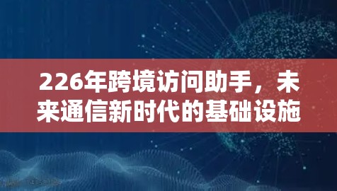 226年跨境访问助手，未来通信新时代的基础设施