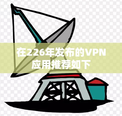 在226年发布的VPN应用推荐如下