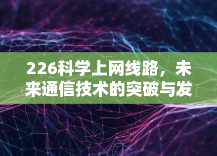 226科学上网线路，未来通信技术的突破与发展