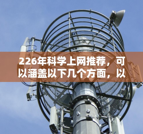 226年科学上网推荐，可以涵盖以下几个方面，以展示未来互联网的发展趋势和应用前景