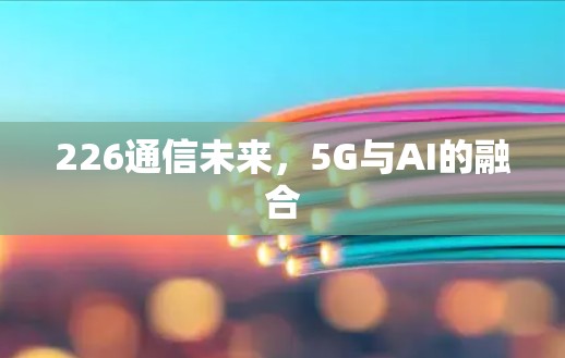 226通信未来，5G与AI的融合
