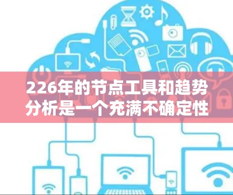 226年的节点工具和趋势分析是一个充满不确定性的话题，因为226年是未来，市场会根据各种因素推动趋势向前发展。以下是一些在226年可能出现的节点工具和趋势分析，以及可能的工具建议