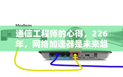 通信工程师的心得，226年，网络加速器是未来趋势