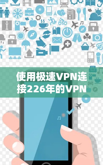使用极速VPN连接226年的VPN服务，可以确保安全和高效。以下是详细的步骤指南