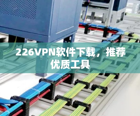226VPN软件下载，推荐优质工具