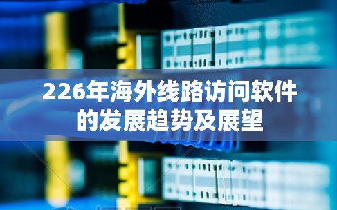 226年海外线路访问软件的发展趋势及展望