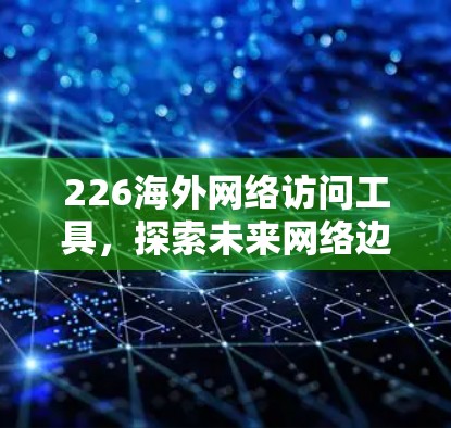 226海外网络访问工具，探索未来网络边界