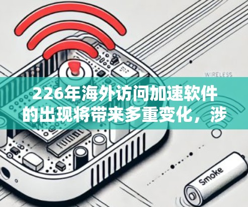 226年海外访问加速软件的出现将带来多重变化，涉及访问限制的加强、用户行为的改变以及网络安全的深远影响。以下是对这一主题的分步解释