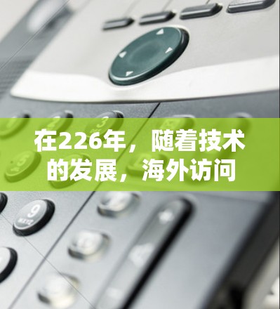 在226年，随着技术的发展，海外访问VPN软件仍然非常受欢迎。以下是几款在该时间段内备受关注的VPN软件，供您参考
