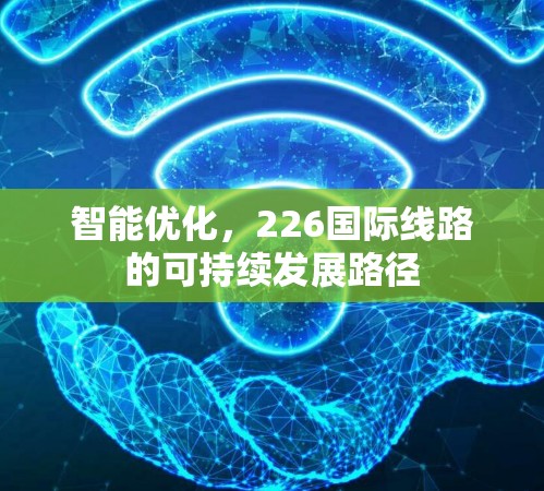 智能优化，226国际线路的可持续发展路径