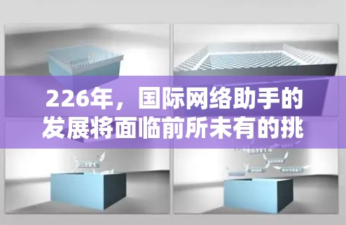 226年，国际网络助手的发展将面临前所未有的挑战和机遇，特别是在人工智能（AI）技术的深刻变革和全球化背景下。以下是一些可能的预测和趋势