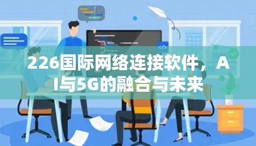 226国际网络连接软件，AI与5G的融合与未来