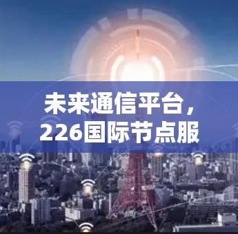 未来通信平台，226国际节点服务平台