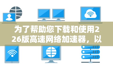为了帮助您下载和使用226版高速网络加速器，以下是分步骤的教程