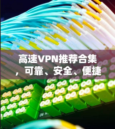 高速VPN推荐合集，可靠、安全、便捷，让你轻松搞定226