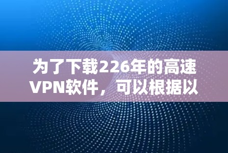 为了下载226年的高速VPN软件，可以根据以下步骤进行