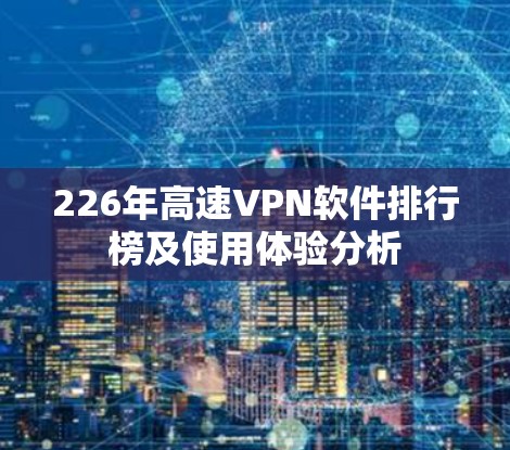 226年高速VPN软件排行榜及使用体验分析