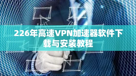 226年高速VPN加速器软件下载与安装教程