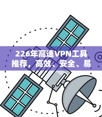 226年高速VPN工具推荐，高效、安全、易用