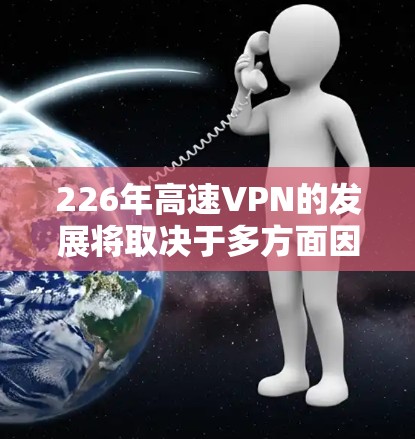 226年高速VPN的发展将取决于多方面因素，包括技术进步、政策法规变化以及用户需求的变化。以下是一些可能的展望