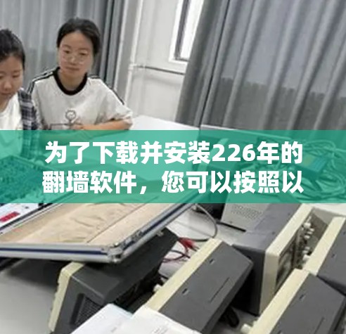 为了下载并安装226年的翻墙软件，您可以按照以下步骤进行