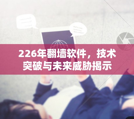 226年翻墙软件，技术突破与未来威胁揭示