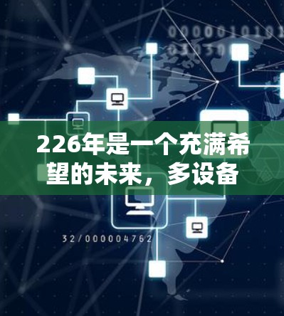 226年是一个充满希望的未来，多设备网络加速器也变得尤为重要。如果你正在寻找一个适合多种设备的网络加速工具，以下是一些推荐的选项
