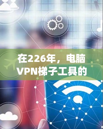 在226年，电脑VPN梯子工具的安装方式可能会有所不同，但大多数内网连接器（如Windows内网连接器、Mac的网络管理器和Linux的 iptables）仍然支持安装和使用。以下是一些常用方法
