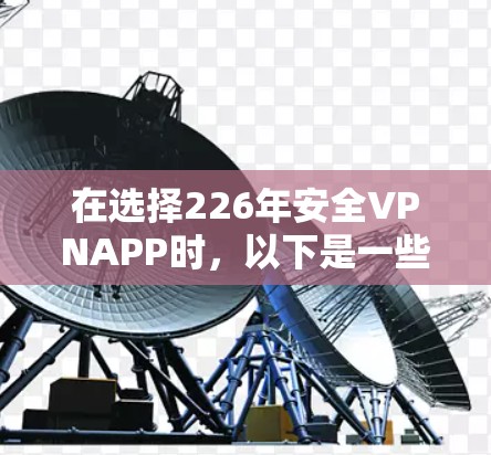 在选择226年安全VPNAPP时，以下是一些推荐的选项，每款都有其独特的优势和适用场景