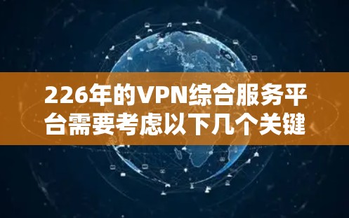 226年的VPN综合服务平台需要考虑以下几个关键点，以确保其在安全性和功能上达到最高水平