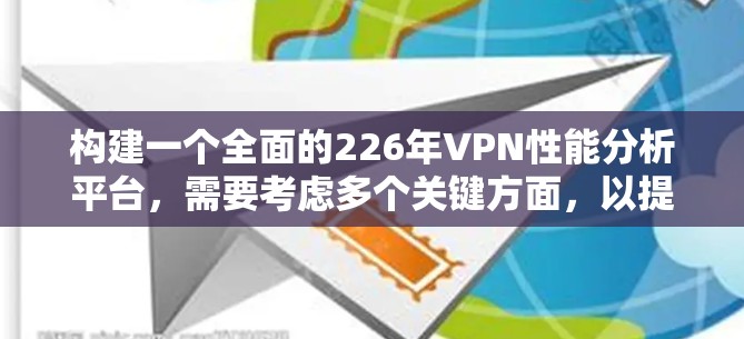 构建一个全面的226年VPN性能分析平台，需要考虑多个关键方面，以提供准确、全面和有用的分析工具。以下是一个详细且结构化的分析框架