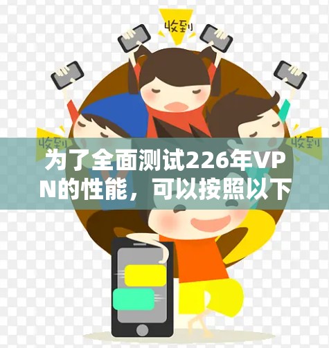 为了全面测试226年VPN的性能，可以按照以下步骤进行