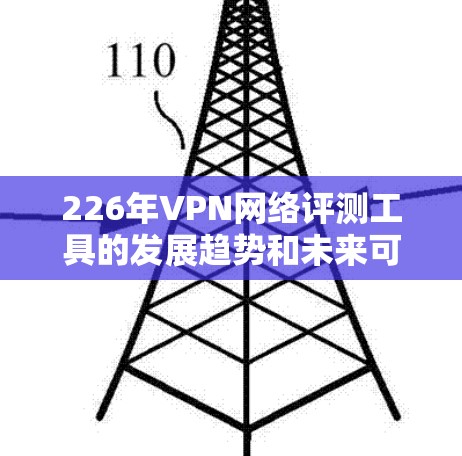 226年VPN网络评测工具的发展趋势和未来可能的评价情况需要考虑以下几个方面