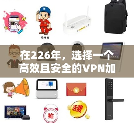 在226年，选择一个高效且安全的VPN加速器，取决于用户的具体需求和使用场景。以下是对226年VPN加速器性能排行的分析和推荐