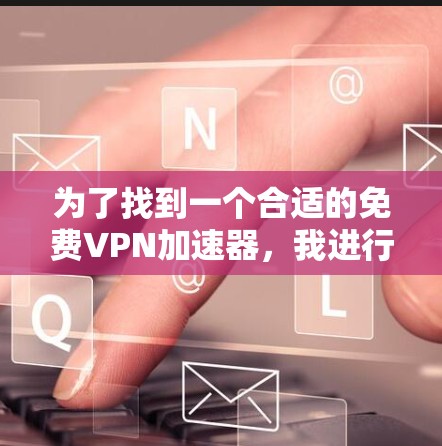 为了找到一个合适的免费VPN加速器，我进行了以下分析和步骤
