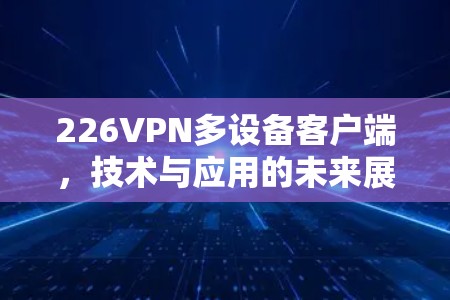 226VPN多设备客户端，技术与应用的未来展望
