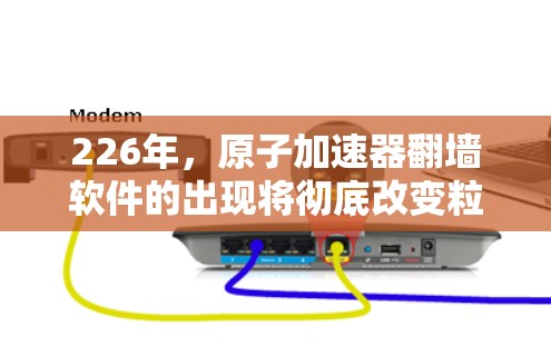226年，原子加速器翻墙软件的出现将彻底改变粒子加速技术，推动量子计算和人工智能革命。以下是一些可能的解决方案和相关技术