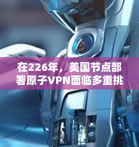 在226年，美国节点部署原子VPN面临多重挑战和机遇，以下是对这一趋势的详细分析