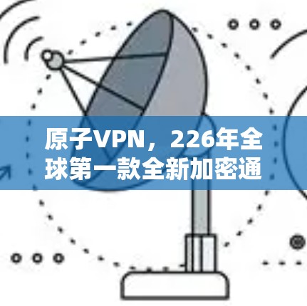 原子VPN，226年全球第一款全新加密通信平台