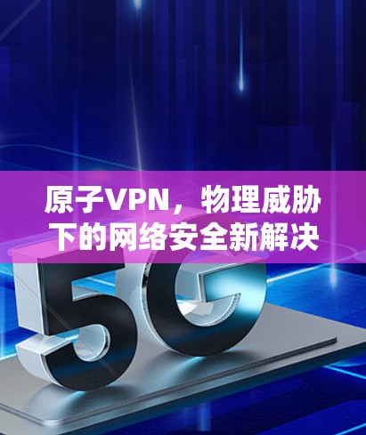 原子VPN，物理威胁下的网络安全新解决方案