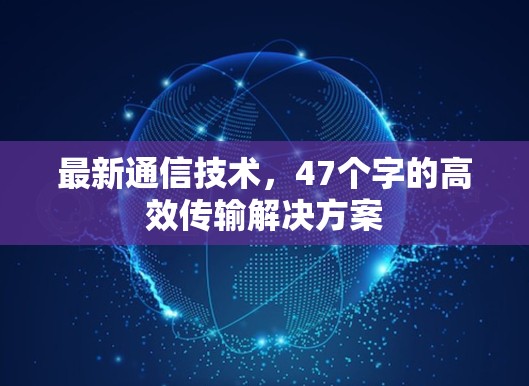 最新通信技术，47个字的高效传输解决方案