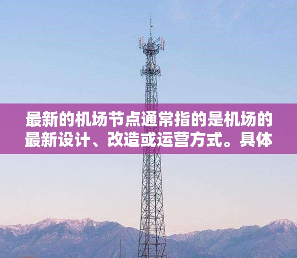 最新的机场节点通常指的是机场的最新设计、改造或运营方式。具体来说，机场节点可能包括以下方面