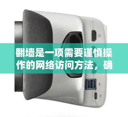 翻墙是一项需要谨慎操作的网络访问方法，确保安全和合规是关键。以下是一步步的指南，帮助您系统地实现翻墙