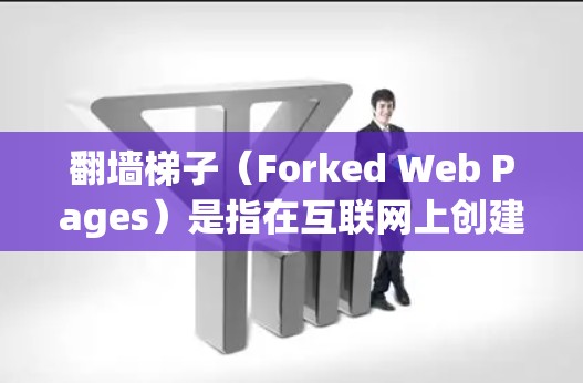 翻墙梯子（Forked Web Pages）是指在互联网上创建一个虚拟的网络，让不同资源平台间的用户能够互相访问和分享资源。这种平台通常被称为翻墙梯子或社区网络，目的是促进资源的自由共享和内容的传播