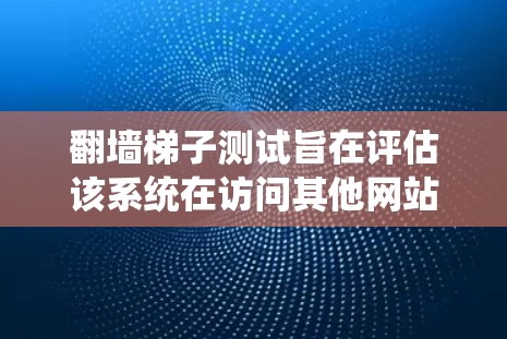 翻墙梯子测试旨在评估该系统在访问其他网站时的表现和安全性。以下是该测试的关键点