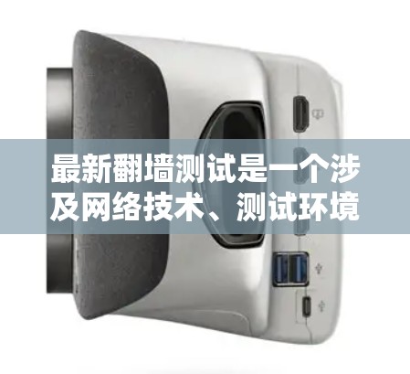 最新翻墙测试是一个涉及网络技术、测试环境和用户体验的研究主题。以下是对该主题的分步解释
