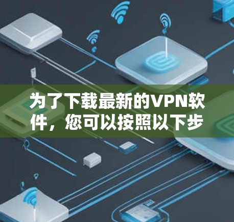 为了下载最新的VPN软件，您可以按照以下步骤操作