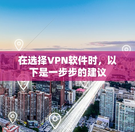 在选择VPN软件时，以下是一步步的建议
