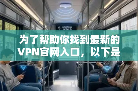 为了帮助你找到最新的VPN官网入口，以下是一些步骤和建议