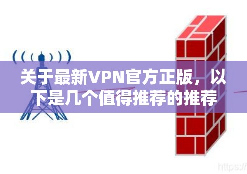 关于最新VPN官方正版，以下是几个值得推荐的推荐